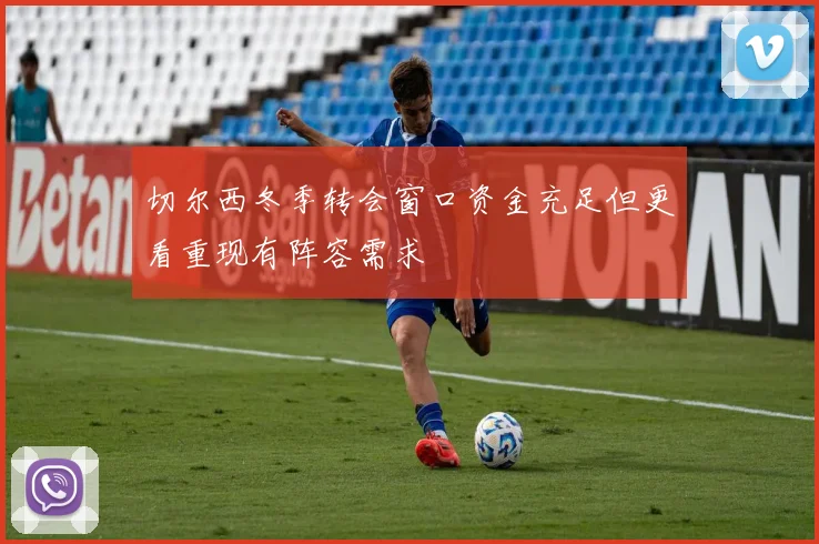 切尔西冬季转会窗口资金充足但更看重现有阵容需求