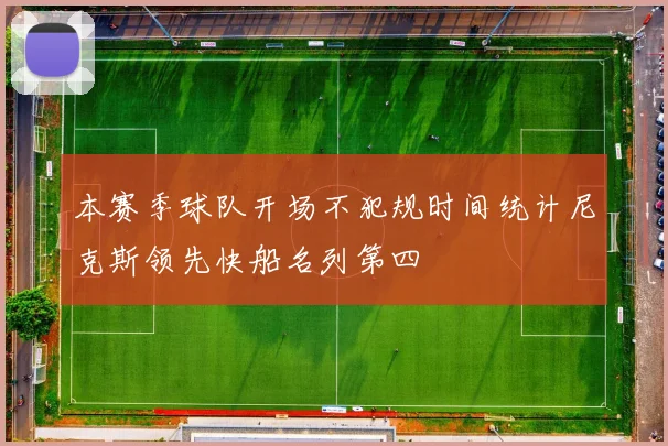 本赛季球队开场不犯规时间统计尼克斯领先快船名列第四