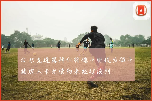 法尔克透露拜仁将德卡特视为磁卡接班人卡尔续约未经过谈判