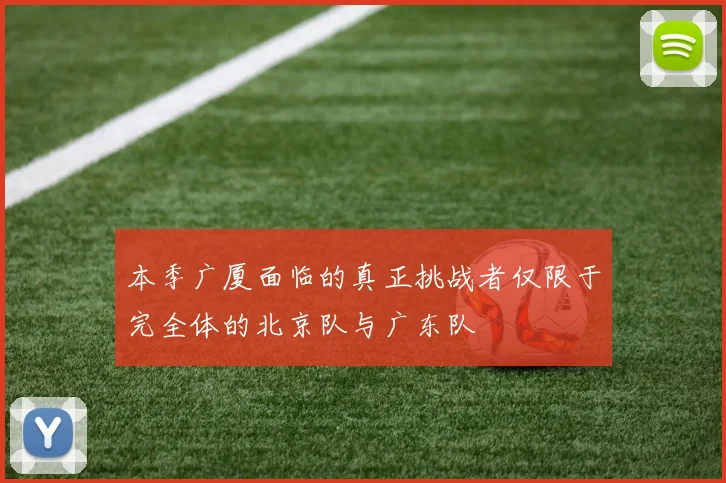 本季广厦面临的真正挑战者仅限于完全体的北京队与广东队