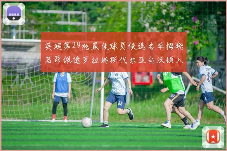 英超第29轮最佳球员候选名单揭晓若昂佩德罗拉姆斯代尔亚当沃顿入围