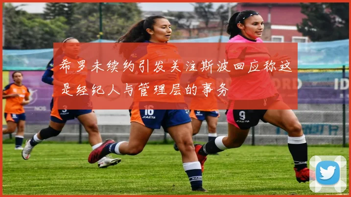 希罗未续约引发关注斯波回应称这是经纪人与管理层的事务