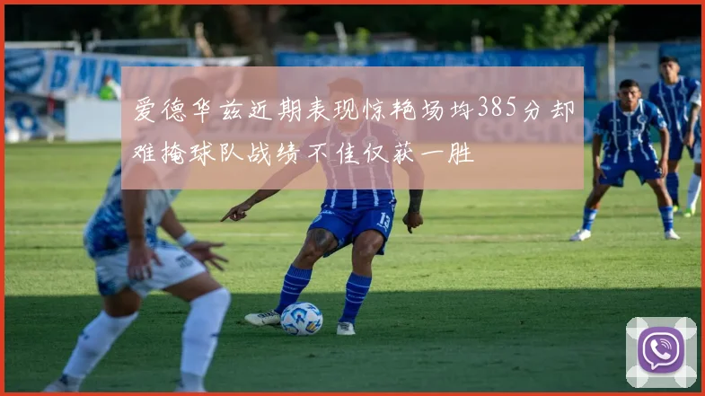 爱德华兹近期表现惊艳场均385分却难掩球队战绩不佳仅获一胜