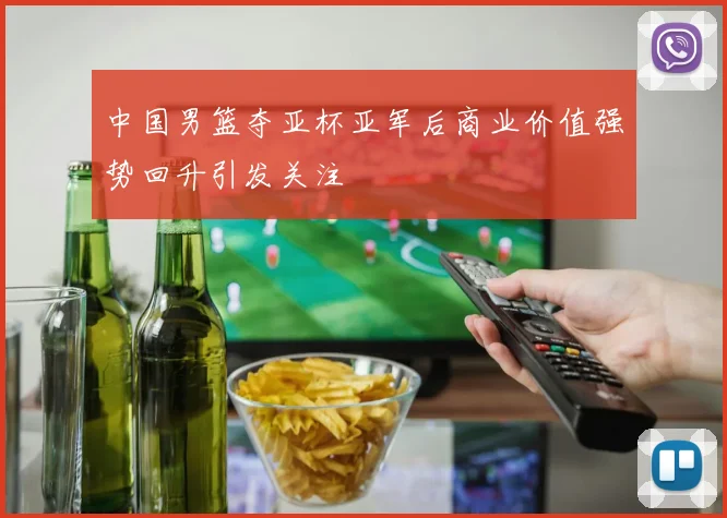 中国男篮夺亚杯亚军后商业价值强势回升引发关注